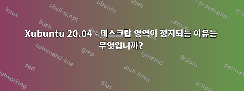 Xubuntu 20.04 - 데스크탑 영역이 정지되는 이유는 무엇입니까?