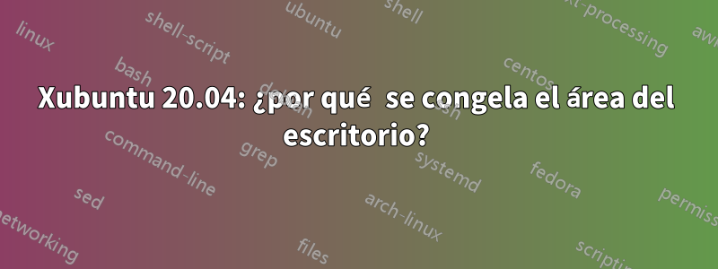 Xubuntu 20.04: ¿por qué se congela el área del escritorio?