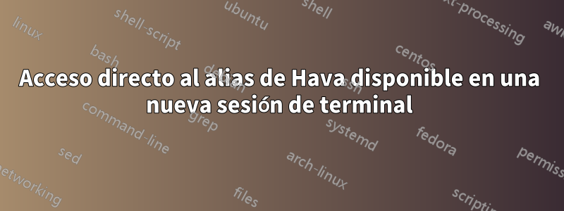 Acceso directo al alias de Hava disponible en una nueva sesión de terminal