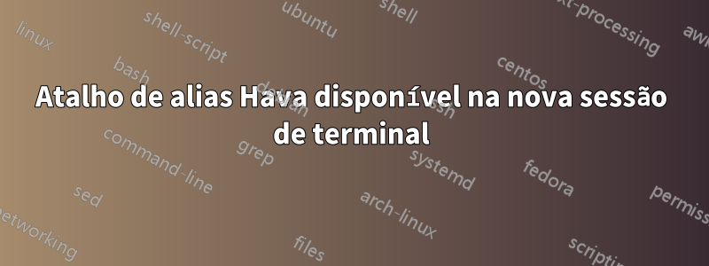 Atalho de alias Hava disponível na nova sessão de terminal