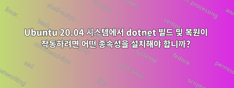 Ubuntu 20.04 시스템에서 dotnet 빌드 및 복원이 작동하려면 어떤 종속성을 설치해야 합니까?