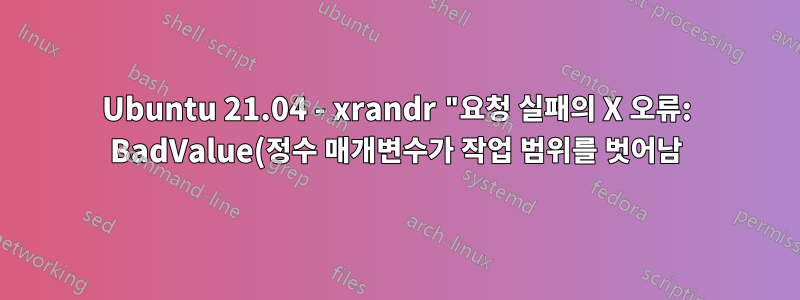 Ubuntu 21.04 - xrandr "요청 실패의 X 오류: BadValue(정수 매개변수가 작업 범위를 벗어남)" 수정 방법