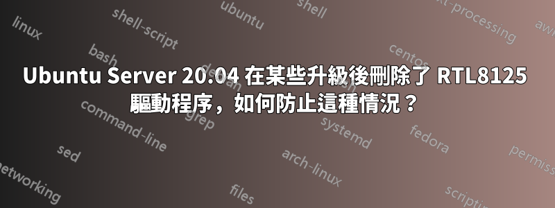 Ubuntu Server 20.04 在某些升級後刪除了 RTL8125 驅動程序，如何防止這種情況？