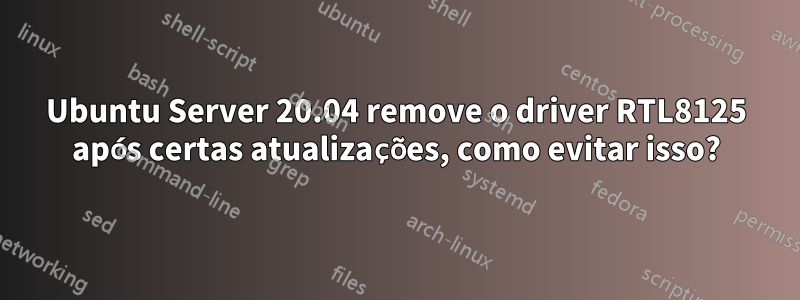 Ubuntu Server 20.04 remove o driver RTL8125 após certas atualizações, como evitar isso?