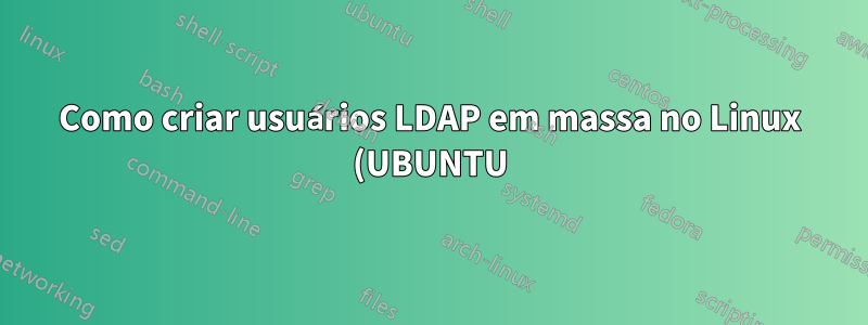 Como criar usuários LDAP em massa no Linux (UBUNTU)