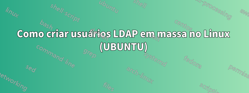 Como criar usuários LDAP em massa no Linux (UBUNTU)