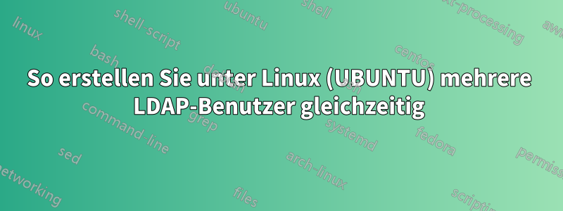 So erstellen Sie unter Linux (UBUNTU) mehrere LDAP-Benutzer gleichzeitig