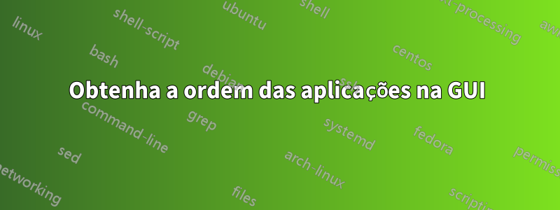 Obtenha a ordem das aplicações na GUI