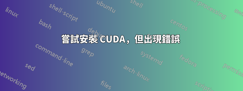 嘗試安裝 CUDA，但出現錯誤