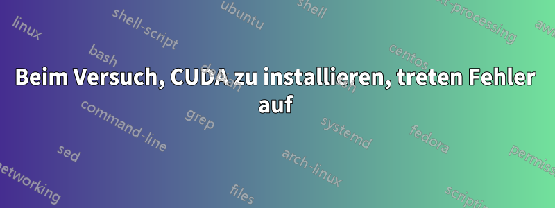 Beim Versuch, CUDA zu installieren, treten Fehler auf