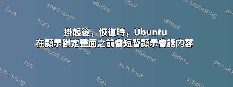 掛起後，恢復時，Ubuntu 在顯示鎖定畫面之前會短暫顯示會話內容 