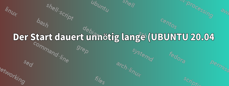 Der Start dauert unnötig lange (UBUNTU 20.04)