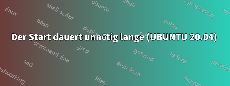 Der Start dauert unnötig lange (UBUNTU 20.04)