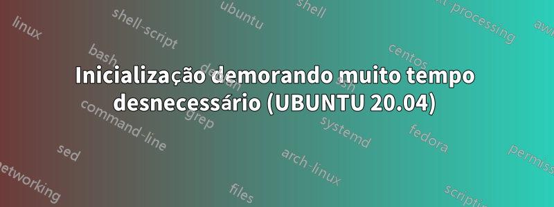 Inicialização demorando muito tempo desnecessário (UBUNTU 20.04)