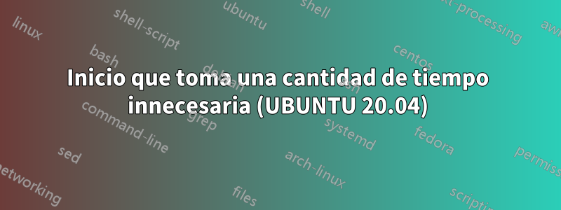 Inicio que toma una cantidad de tiempo innecesaria (UBUNTU 20.04)