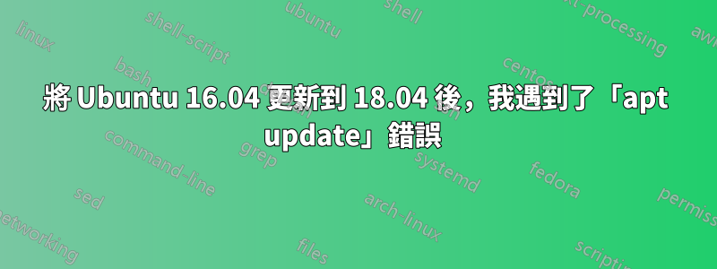 將 Ubuntu 16.04 更新到 18.04 後，我遇到了「apt update」錯誤 