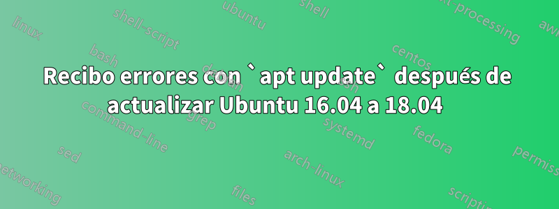 Recibo errores con `apt update` después de actualizar Ubuntu 16.04 a 18.04 