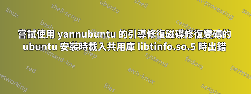 嘗試使用 yannubuntu 的引導修復磁碟修復變磚的 ubuntu 安裝時載入共用庫 libtinfo.so.5 時出錯