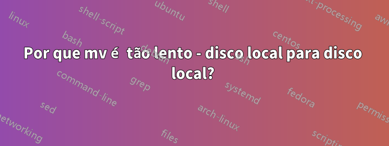 Por que mv é tão lento - disco local para disco local?