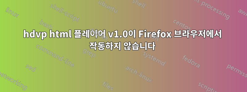 hdvp html 플레이어 v1.0이 Firefox 브라우저에서 작동하지 않습니다