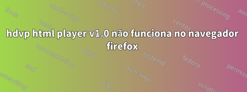 hdvp html player v1.0 não funciona no navegador firefox