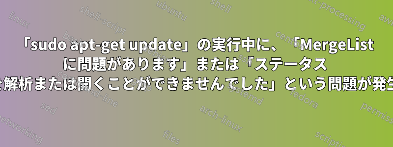 「sudo apt-get update」の実行中に、「MergeList に問題があります」または「ステータス ファイルを解析または開くことができませんでした」という問題が発生します。