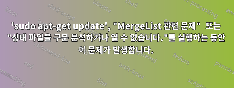 'sudo apt-get update', "MergeList 관련 문제" 또는 "상태 파일을 구문 분석하거나 열 수 없습니다."를 실행하는 동안 이 문제가 발생합니다.