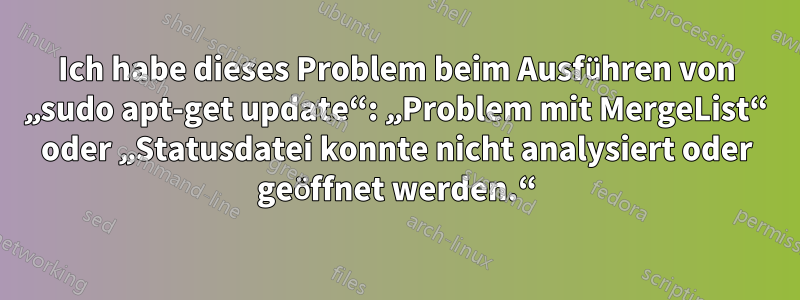 Ich habe dieses Problem beim Ausführen von „sudo apt-get update“: „Problem mit MergeList“ oder „Statusdatei konnte nicht analysiert oder geöffnet werden.“