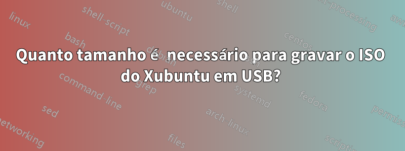 Quanto tamanho é necessário para gravar o ISO do Xubuntu em USB?