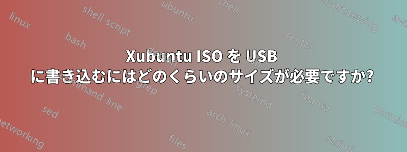 Xubuntu ISO を USB に書き込むにはどのくらいのサイズが必要ですか?