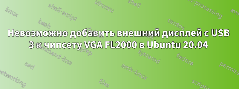 Невозможно добавить внешний дисплей с USB 3 к чипсету VGA FL2000 в Ubuntu 20.04