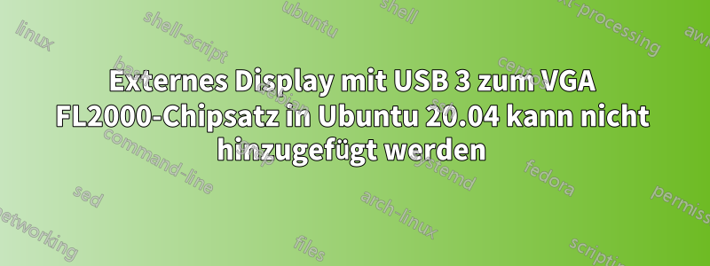 Externes Display mit USB 3 zum VGA FL2000-Chipsatz in Ubuntu 20.04 kann nicht hinzugefügt werden