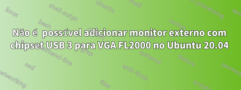 Não é possível adicionar monitor externo com chipset USB 3 para VGA FL2000 no Ubuntu 20.04