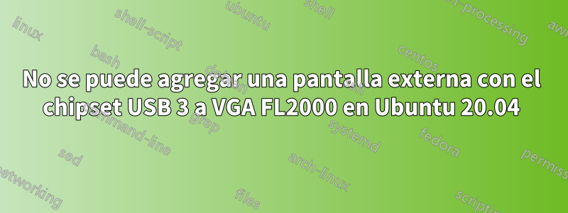 No se puede agregar una pantalla externa con el chipset USB 3 a VGA FL2000 en Ubuntu 20.04