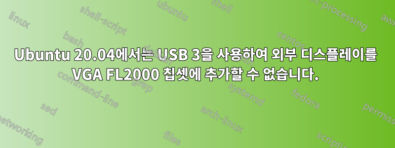 Ubuntu 20.04에서는 USB 3을 사용하여 외부 디스플레이를 VGA FL2000 칩셋에 추가할 수 없습니다.