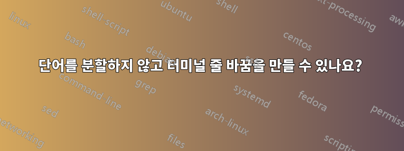 단어를 분할하지 않고 터미널 줄 바꿈을 만들 수 있나요?