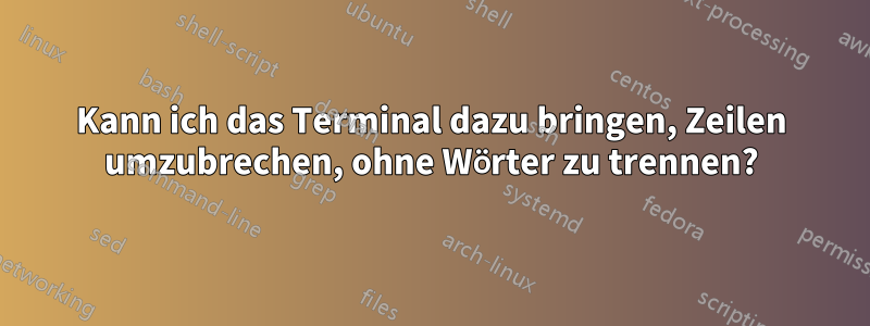 Kann ich das Terminal dazu bringen, Zeilen umzubrechen, ohne Wörter zu trennen?