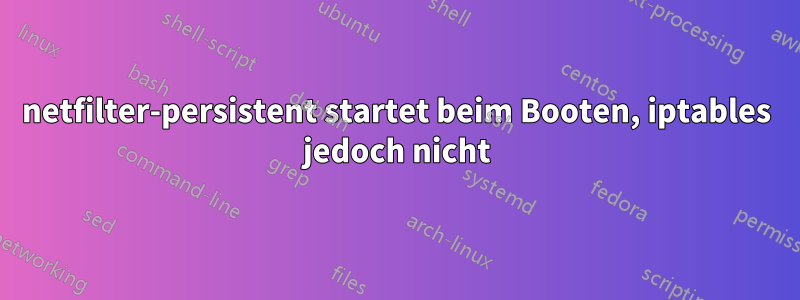 netfilter-persistent startet beim Booten, iptables jedoch nicht