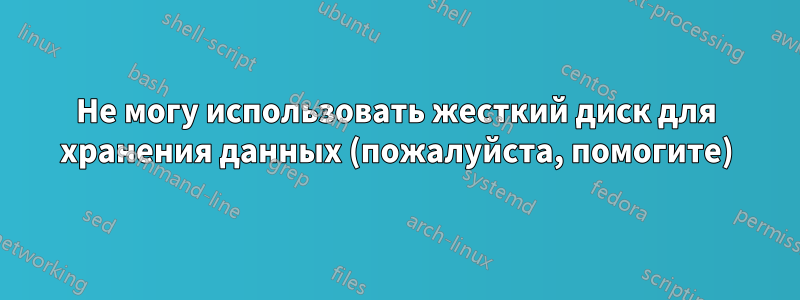 Не могу использовать жесткий диск для хранения данных (пожалуйста, помогите)