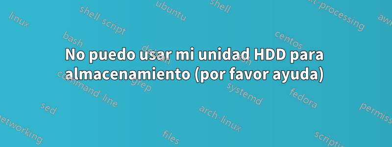 No puedo usar mi unidad HDD para almacenamiento (por favor ayuda)