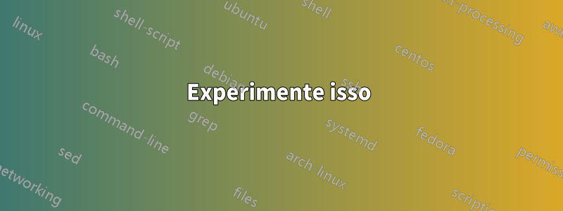 Experimente isso