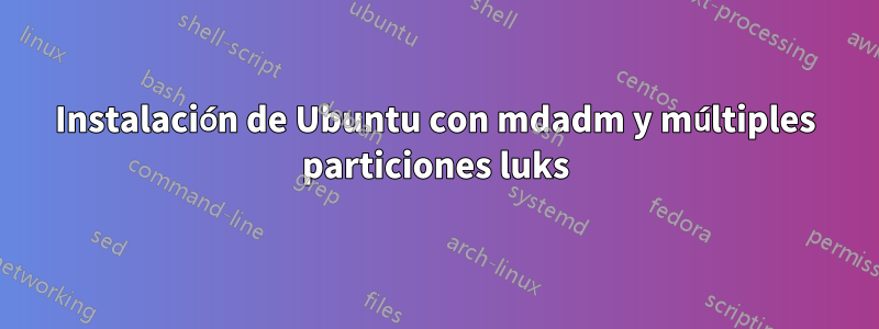 Instalación de Ubuntu con mdadm y múltiples particiones luks