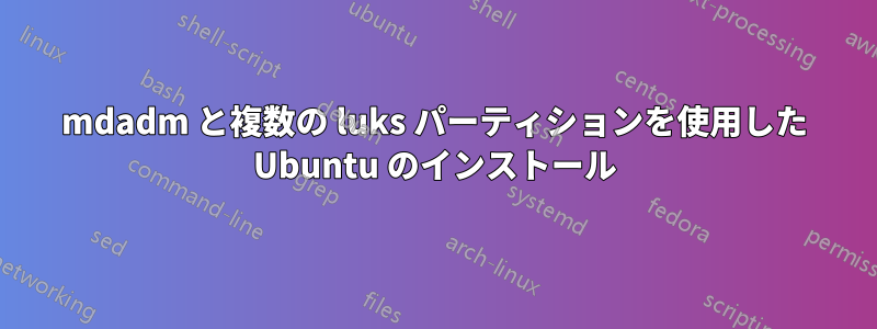 mdadm と複数の luks パーティションを使用した Ubuntu のインストール