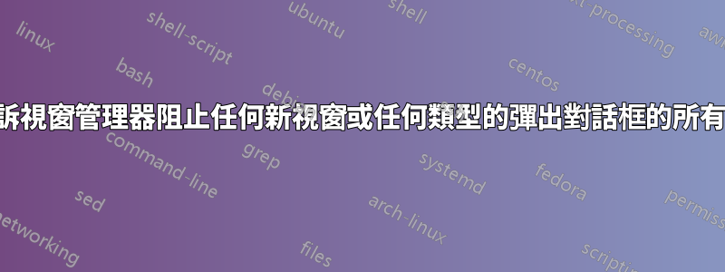 有沒有辦法告訴視窗管理器阻止任何新視窗或任何類型的彈出對話框的所有輸入幾秒鐘？