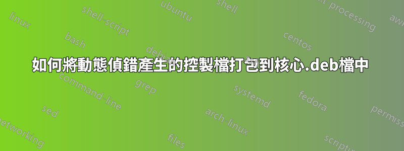 如何將動態偵錯產生的控製檔打包到核心.deb檔中