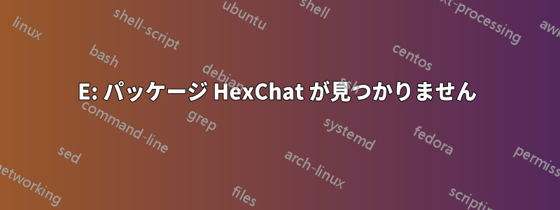 E: パッケージ HexChat が見つかりません