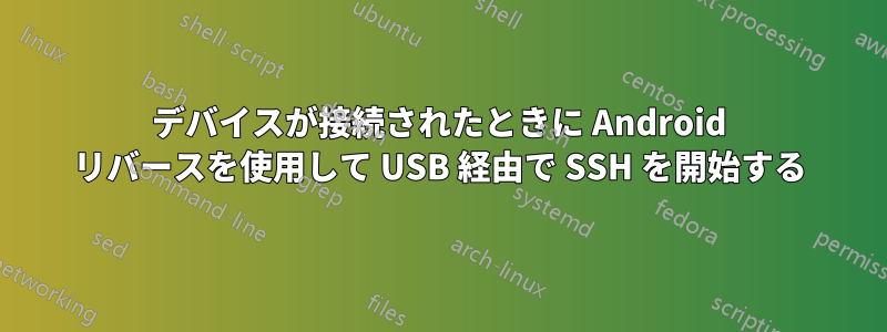 デバイスが接続されたときに Android リバースを使用して USB 経由で SSH を開始する