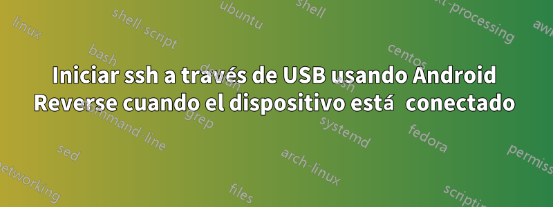 Iniciar ssh a través de USB usando Android Reverse cuando el dispositivo está conectado