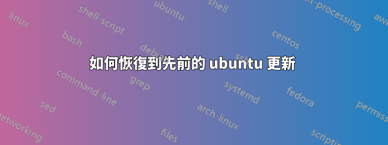 如何恢復到先前的 ubuntu 更新