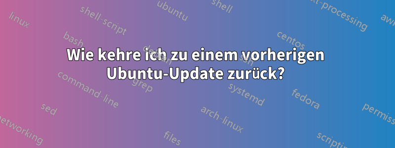 Wie kehre ich zu einem vorherigen Ubuntu-Update zurück?